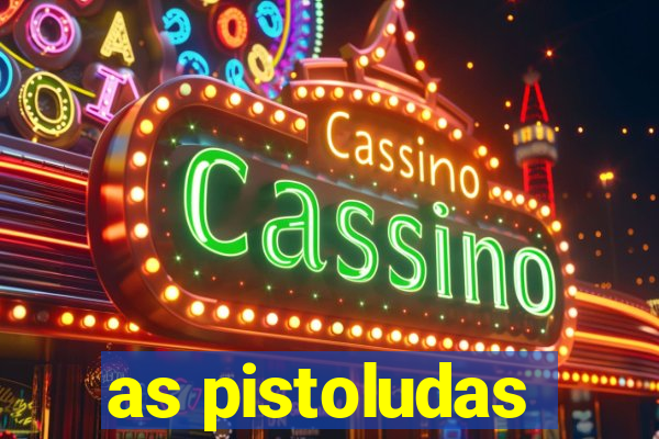 as pistoludas